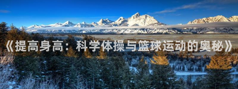 JJB竞技宝官网下载招商电话号码是多少啊：《提高身高：科学体