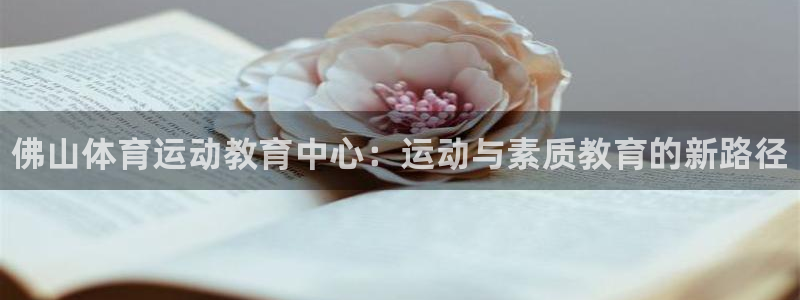 JJB竞技宝官网下载官方客服电话：佛山体育运动教育中