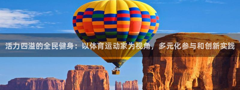 JJB竞技宝官网下载平台注册要钱吗是真的吗：活力四溢的全民健