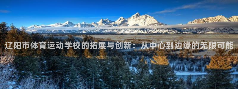JJB竞技宝官网下载平台：辽阳市体育运动学校的拓展与