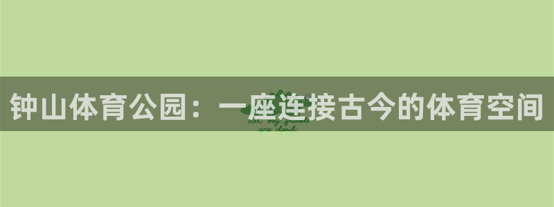 德国JJB竞技宝官方正版app集团：钟山体育公园：一