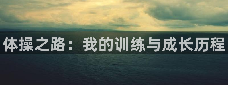 JJB竞技宝官方正版app娱乐40996：体操之路：我的训练
