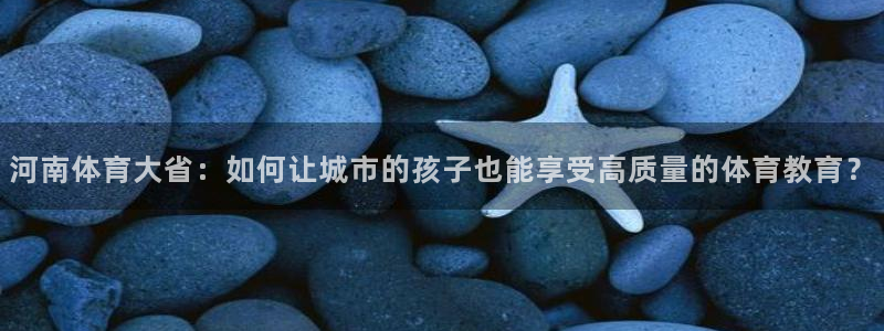 JJB竞技宝官网下载平台注册：河南体育大省：如何让城