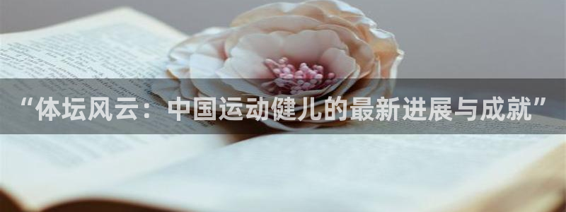 JJB竞技宝官网下载是干嘛的公司：“体坛风云：中国运动健儿的