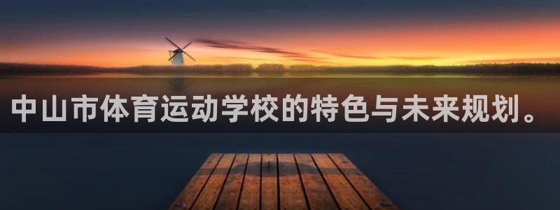 JJB竞技宝官网下载平台注册要钱吗：中山市体育运动学校的特色