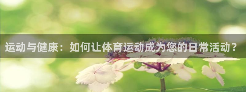JJB竞技宝官网下载平台：运动与健康：如何让体育运动成为您的