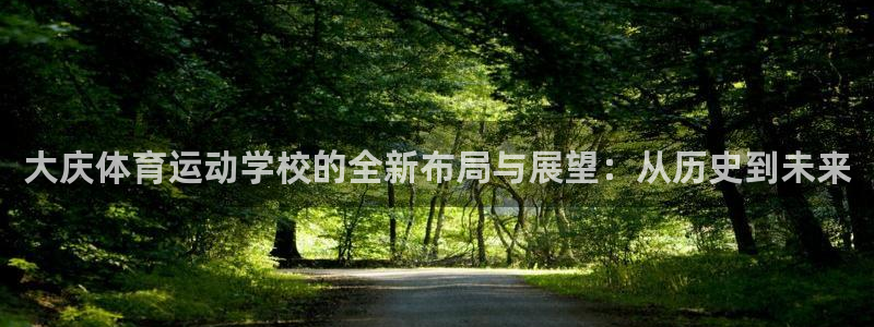 JJB竞技宝官方正版app官网：大庆体育运动学校的全新布局与