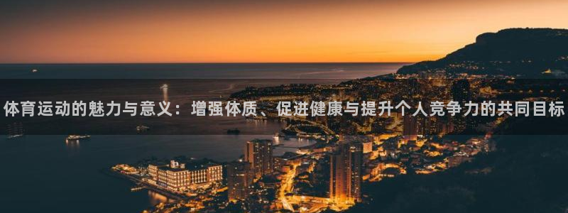 JJB竞技宝官方正版app官网：体育运动的魅力与意义：增强体