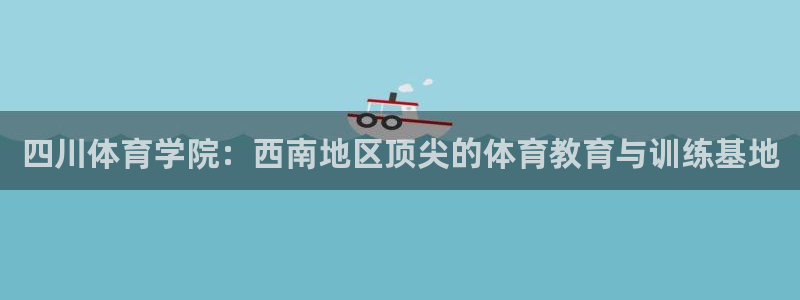 JJB竞技宝官方正版app娱乐40996：四川体育学院：西南