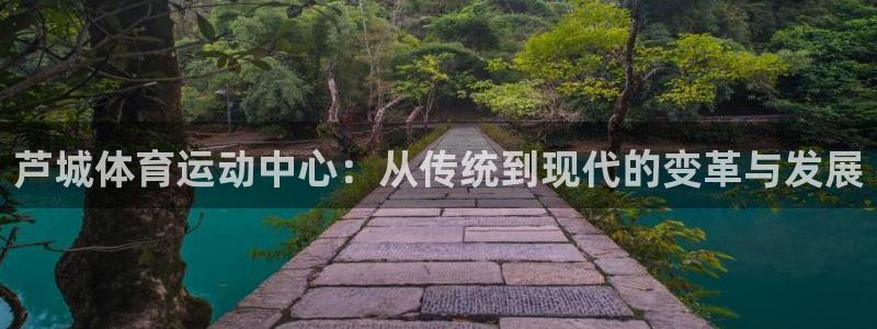 JJB竞技宝官方正版app娱乐网站：芦城体育运动中心：从传统